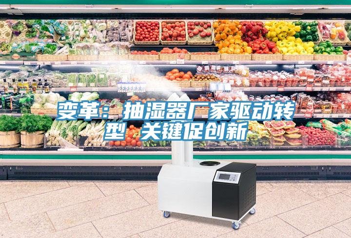 變革：抽濕器廠家驅(qū)動轉(zhuǎn)型 關(guān)鍵促創(chuàng)新