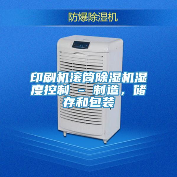 印刷機(jī)滾筒除濕機(jī)濕度控制 - 制造，儲(chǔ)存和包裝