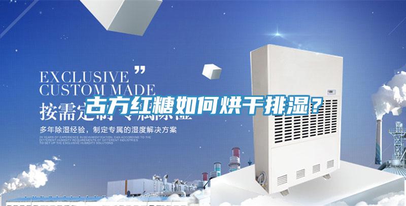 古方紅糖如何烘干排濕？