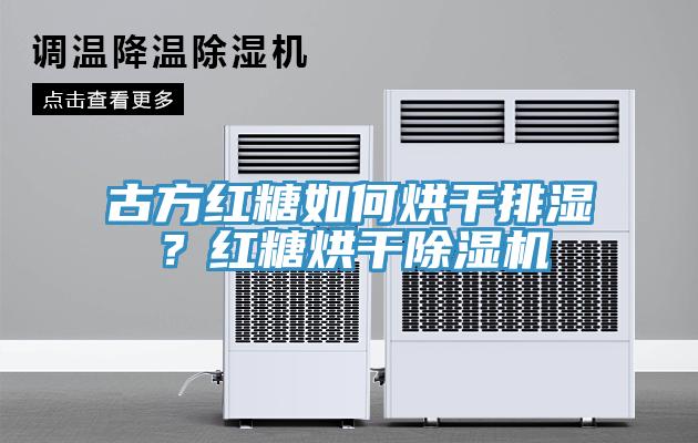古方紅糖如何烘干排濕？紅糖烘干除濕機