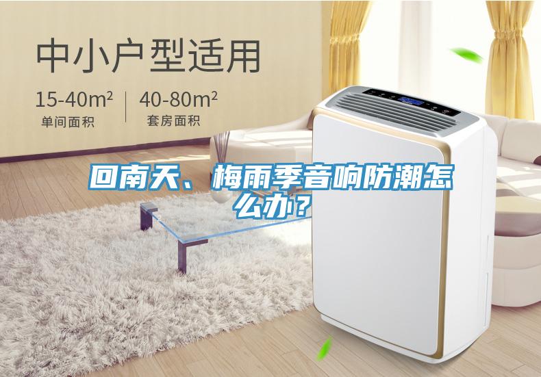 回南天、梅雨季音響防潮怎么辦？