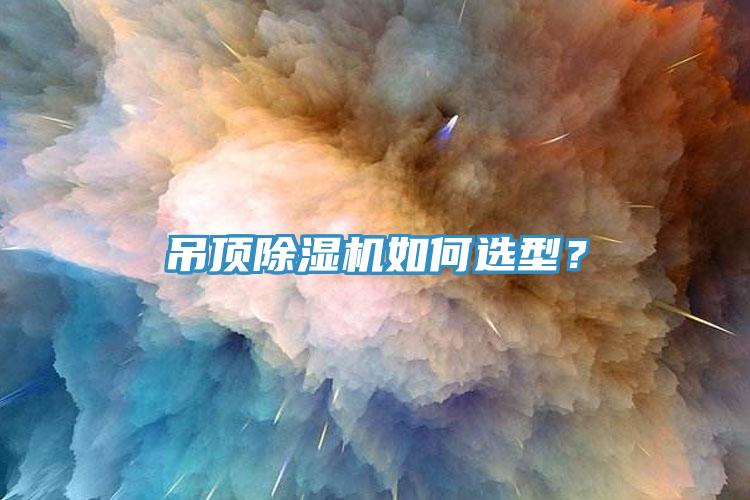 吊頂除濕機(jī)如何選型？