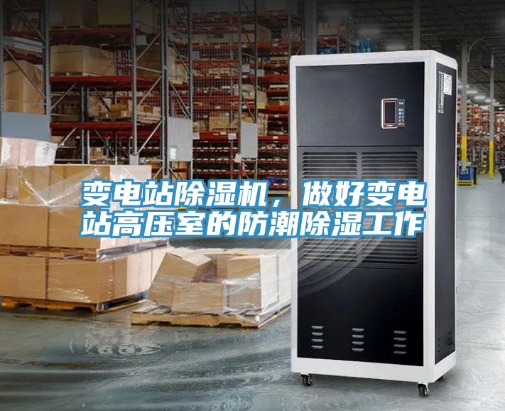 變電站除濕機，做好變電站高壓室的防潮除濕工作