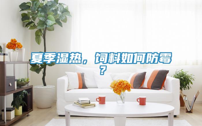 夏季濕熱，飼料如何防霉？