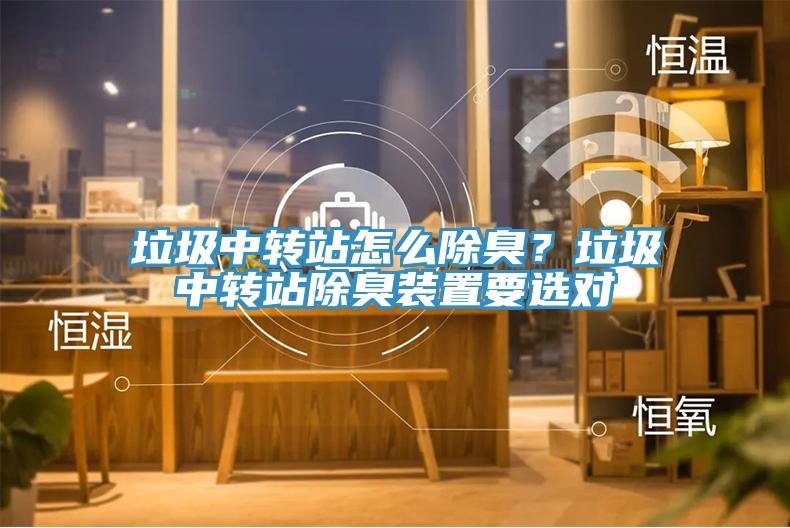 垃圾中轉(zhuǎn)站怎么除臭？垃圾中轉(zhuǎn)站除臭裝置要選對