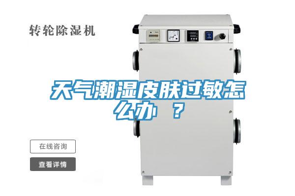 天氣潮濕皮膚過敏怎么辦 ？