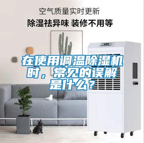 在使用調(diào)溫除濕機時，常見的誤解是什么？