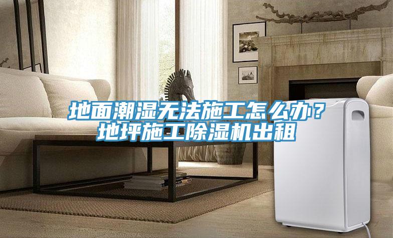 地面潮濕無法施工怎么辦？地坪施工除濕機出租