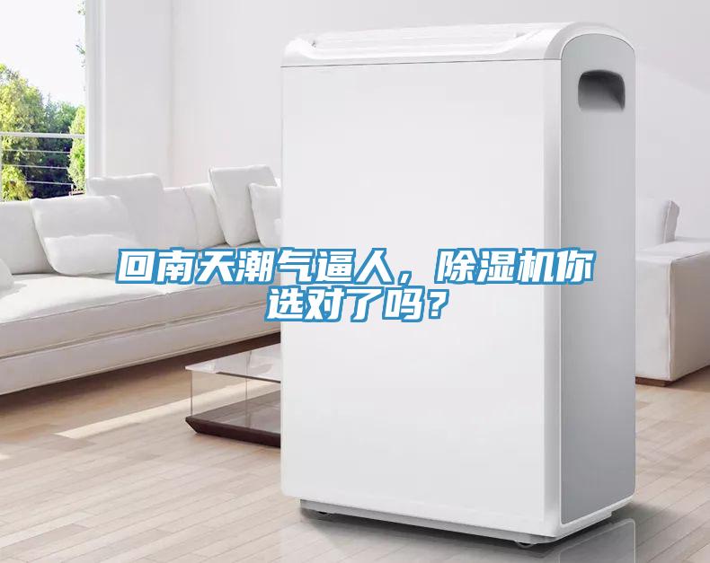 回南天潮氣逼人，除濕機(jī)你選對了嗎？