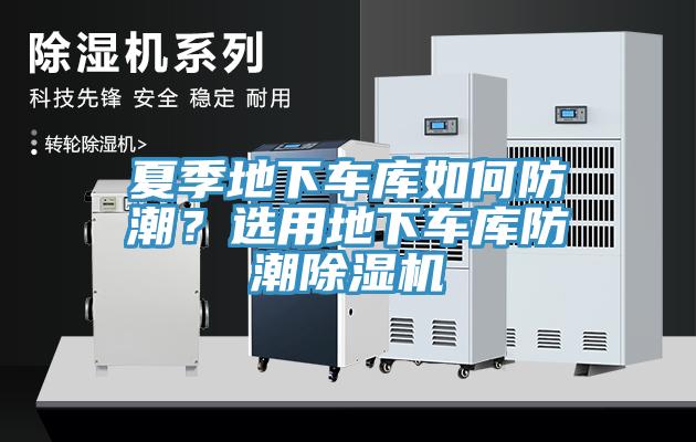夏季地下車庫(kù)如何防潮？選用地下車庫(kù)防潮除濕機(jī)