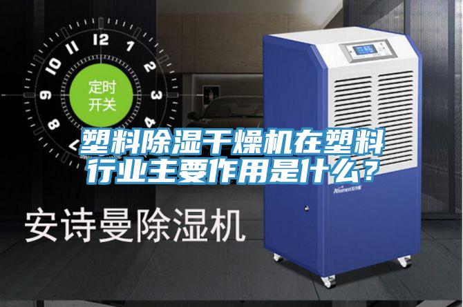 塑料除濕干燥機在塑料行業(yè)主要作用是什么？