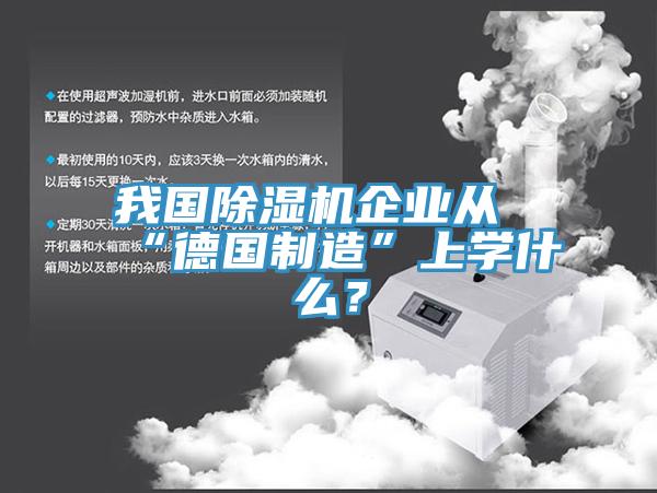 我國除濕機(jī)企業(yè)從“德國制造”上學(xué)什么？