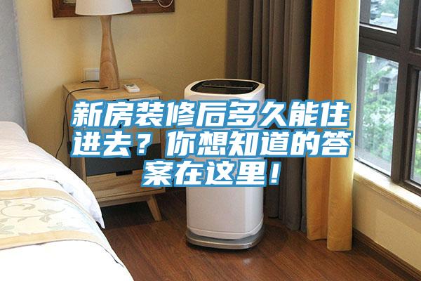 新房裝修后多久能住進(jìn)去？你想知道的答案在這里！