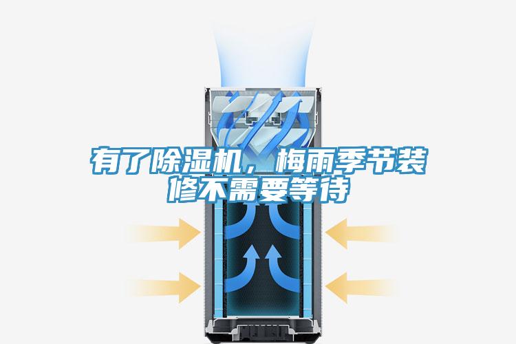 有了除濕機，梅雨季節(jié)裝修不需要等待