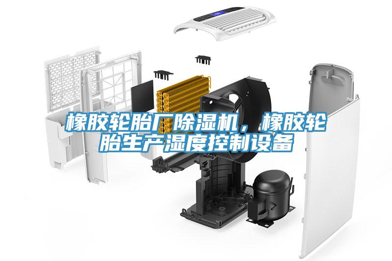 橡膠輪胎廠除濕機(jī)，橡膠輪胎生產(chǎn)濕度控制設(shè)備