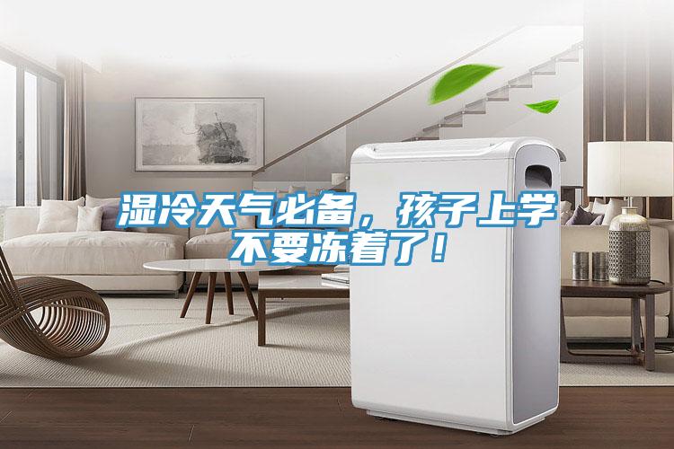 濕冷天氣必備，孩子上學(xué)不要凍著了！