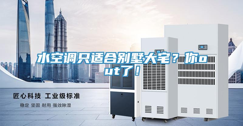 水空調(diào)只適合別墅大宅？你out了！