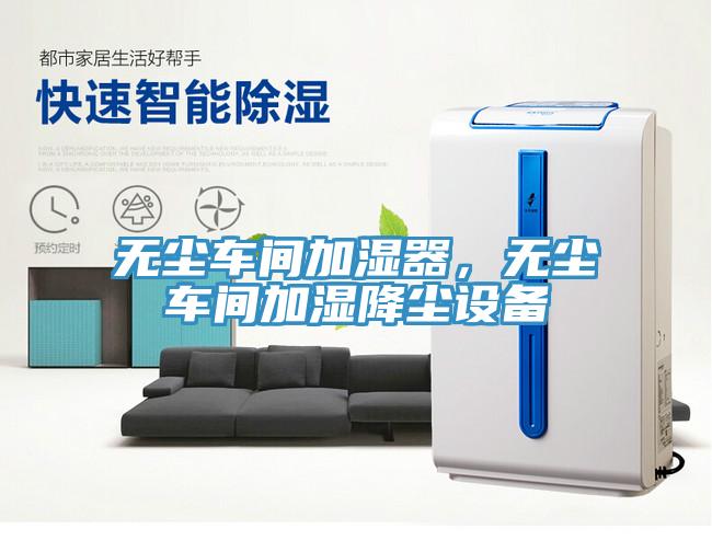 無(wú)塵車(chē)間加濕器，無(wú)塵車(chē)間加濕降塵設(shè)備