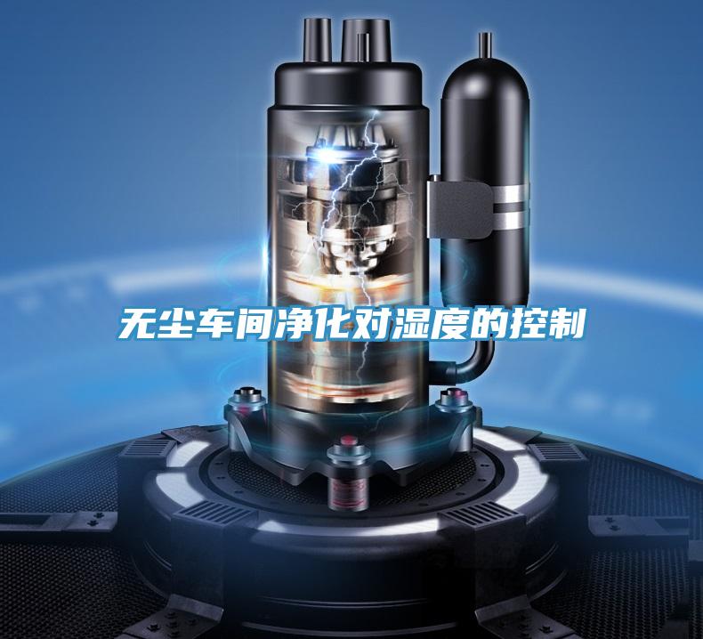 無(wú)塵車(chē)間凈化對(duì)濕度的控制