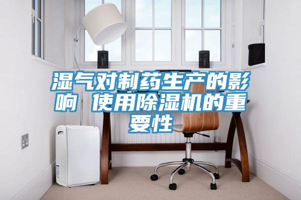 濕氣對制藥生產(chǎn)的影響 使用除濕機(jī)的重要性