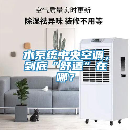 水系統(tǒng)中央空調(diào)，到底“舒適”在哪？