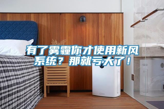 有了霧霾你才使用新風系統(tǒng)？那就虧大了！