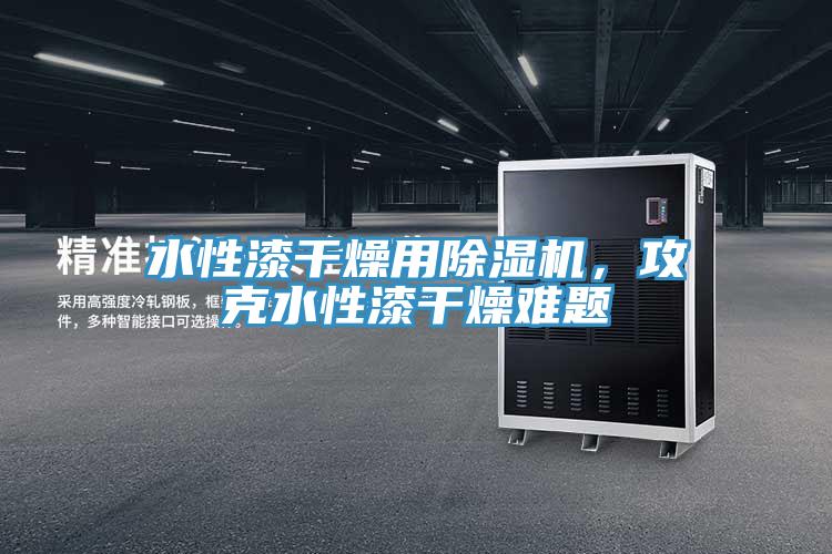 水性漆干燥用除濕機(jī)，攻克水性漆干燥難題