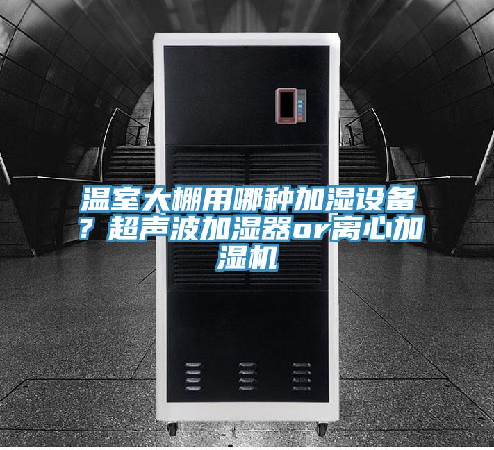 溫室大棚用哪種加濕設(shè)備？超聲波加濕器or離心加濕機(jī)