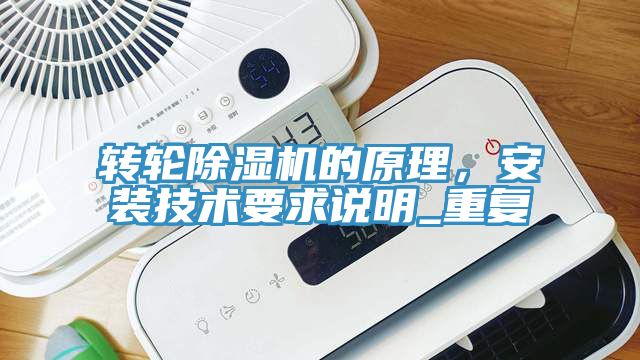 轉(zhuǎn)輪除濕機的原理，安裝技術(shù)要求說明_重復(fù)