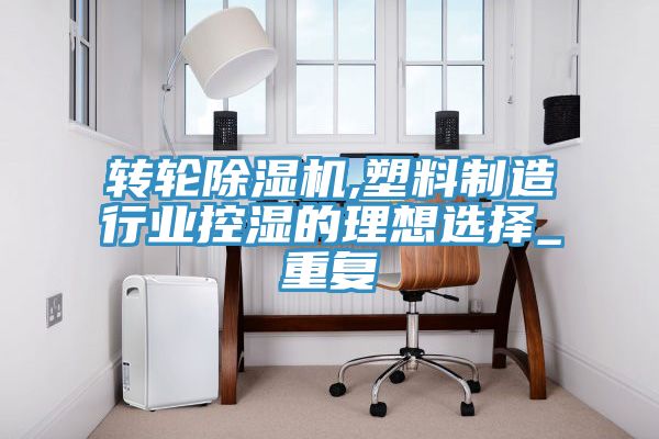 轉(zhuǎn)輪除濕機(jī),塑料制造行業(yè)控濕的理想選擇_重復(fù)