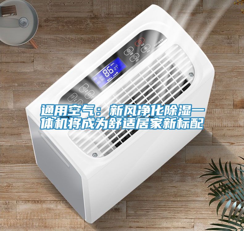 通用空氣：新風(fēng)凈化除濕一體機將成為舒適居家新標配