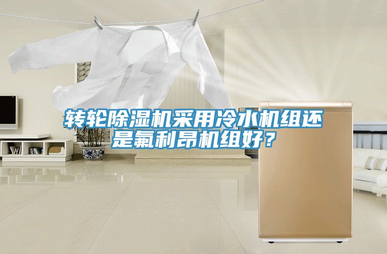 轉(zhuǎn)輪除濕機(jī)采用冷水機(jī)組還是氟利昂機(jī)組好？