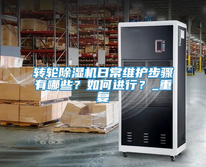 轉(zhuǎn)輪除濕機(jī)日常維護(hù)步驟有哪些？如何進(jìn)行？_重復(fù)