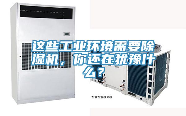 這些工業(yè)環(huán)境需要除濕機，你還在猶豫什么？