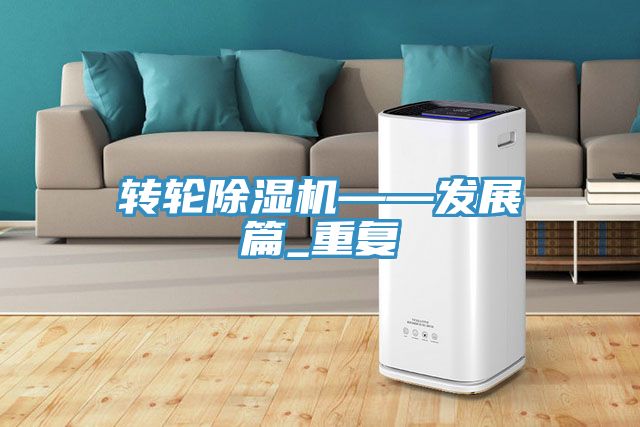 轉(zhuǎn)輪除濕機——發(fā)展篇_重復