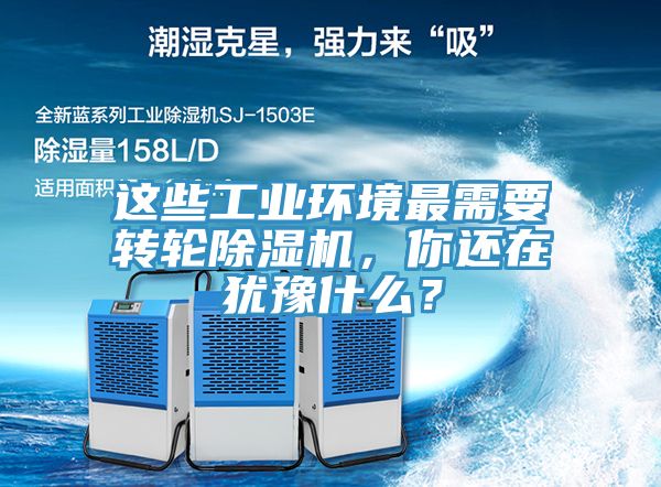 這些工業(yè)環(huán)境最需要轉(zhuǎn)輪除濕機，你還在猶豫什么？