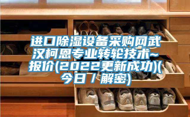 進口除濕設備采購網(wǎng)武漢柯恩專業(yè)轉(zhuǎn)輪技術~報價(2022更新成功)(今日／解密)