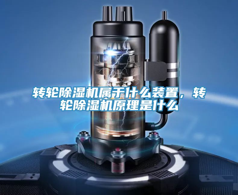 轉(zhuǎn)輪除濕機(jī)屬于什么裝置，轉(zhuǎn)輪除濕機(jī)原理是什么