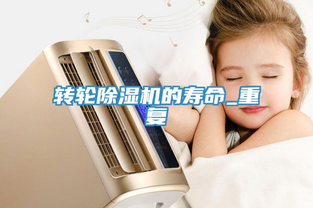 轉(zhuǎn)輪除濕機的壽命_重復(fù)