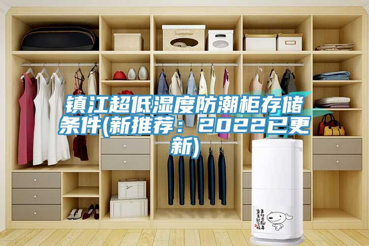 鎮(zhèn)江超低濕度防潮柜存儲條件(新推薦：2022已更新)