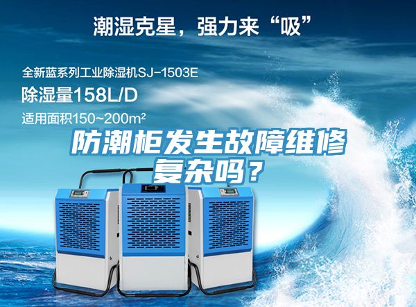 防潮柜發(fā)生故障維修復雜嗎？