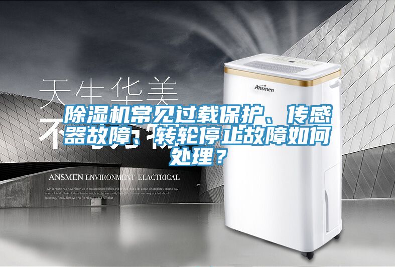 除濕機(jī)常見(jiàn)過(guò)載保護(hù)、傳感器故障、轉(zhuǎn)輪停止故障如何處理？