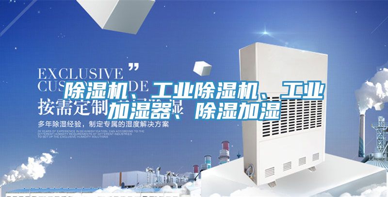 除濕機(jī)、工業(yè)除濕機(jī)、工業(yè)加濕器、除濕加濕