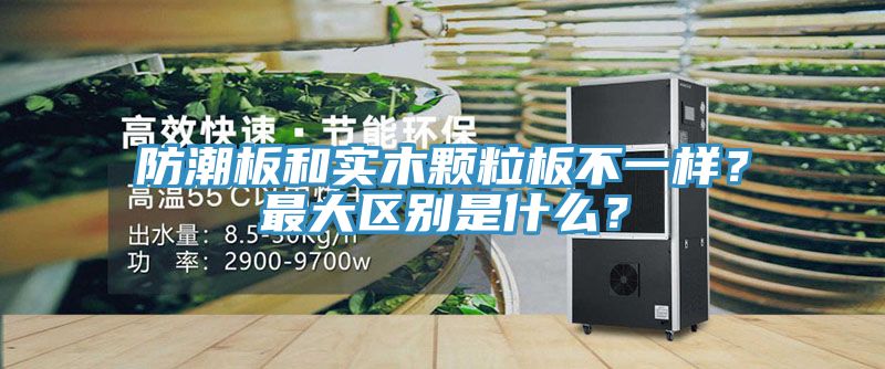 防潮板和實木顆粒板不一樣？最大區(qū)別是什么？
