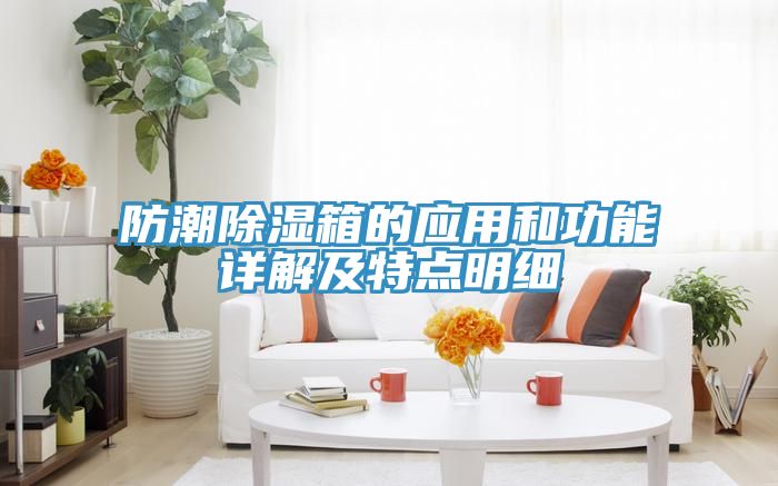 防潮除濕箱的應(yīng)用和功能詳解及特點(diǎn)明細(xì)