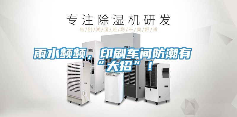 雨水頻頻，印刷車間防潮有“大招”！