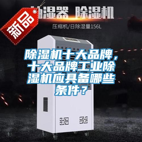 除濕機十大品牌，十大品牌工業(yè)除濕機應(yīng)具備哪些條件？