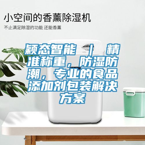 穎態(tài)智能 ｜ 精準稱重，防濕防潮，專業(yè)的食品添加劑包裝解決方案