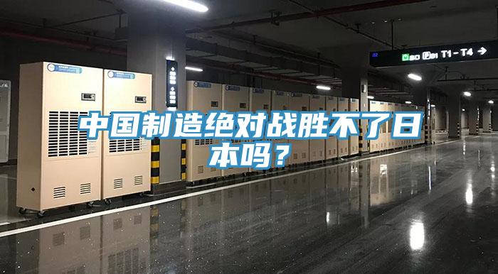 中國(guó)制造絕對(duì)戰(zhàn)勝不了日本嗎？