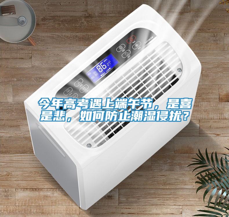 今年高考遇上端午節(jié)，是喜是悲，如何防止潮濕侵?jǐn)_？